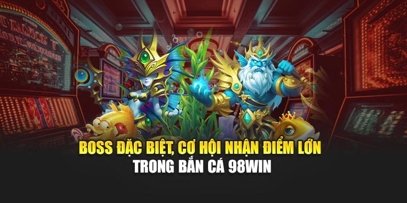 Boss đặc biệt, cơ hội nhận điểm lớn trong bắn cá 98WIN