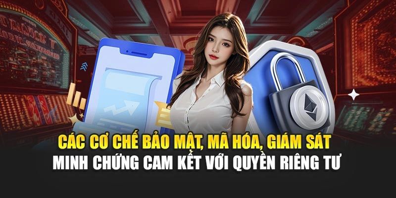 Các cơ chế bảo mật, mã hóa, giám sát minh chứng cam kết với quyền riêng tư