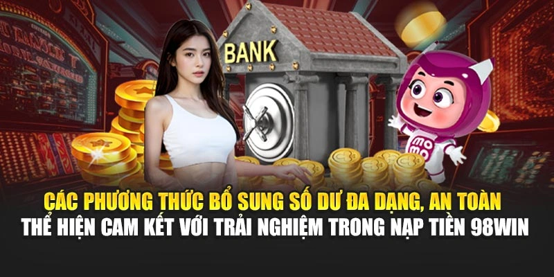 Các phương thức bổ sung số dư đa dạng, an toàn thể hiện cam kết với trải nghiệm trong nạp tiền 98WIN