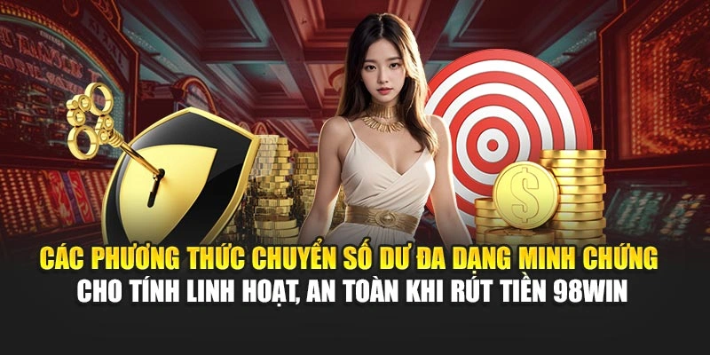Các phương thức chuyển số dư đa dạng minh chứng cho tính linh hoạt, an toàn khi rút tiền 98WIN