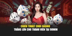 Chiến Thuật Chơi Casino Thắng Lớn Cho Thành Viên Tại 98WIN