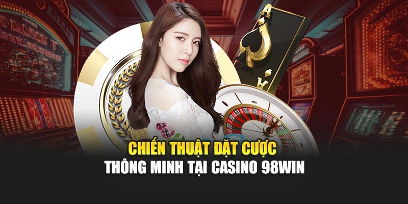 Chiến thuật đặt cược thông minh tại Casino 98WIN