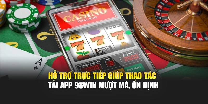 Hỗ trợ trực tiếp giúp thao tác tải app 98WIN mượt mà, ổn định