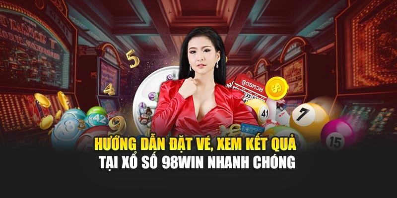 Hướng dẫn đặt vé, xem kết quả tại xổ số 98WIN nhanh chóng