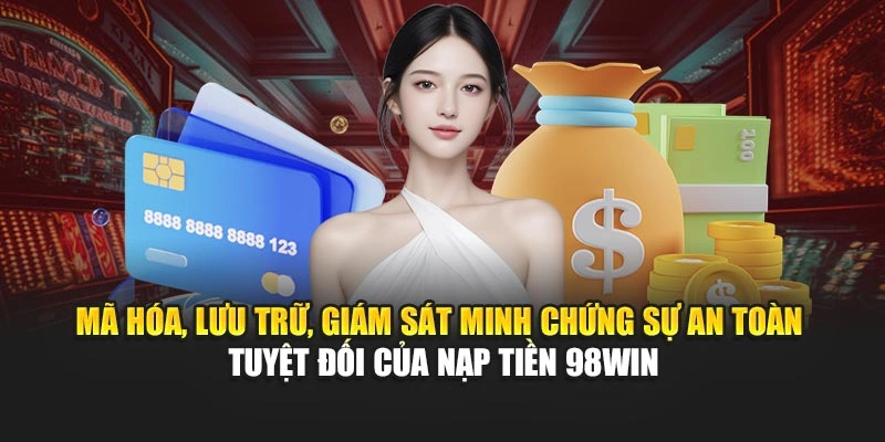 Mã hóa, lưu trữ, giám sát minh chứng sự an toàn tuyệt đối của nạp tiền 98WIN