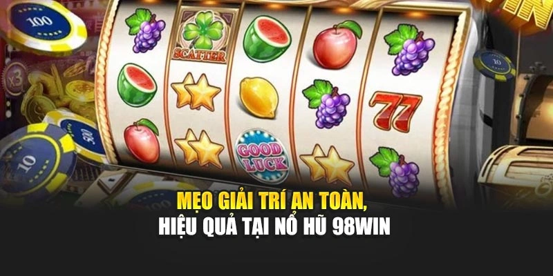 Mẹo giải trí an toàn, hiệu quả tại nổ hũ 98WIN