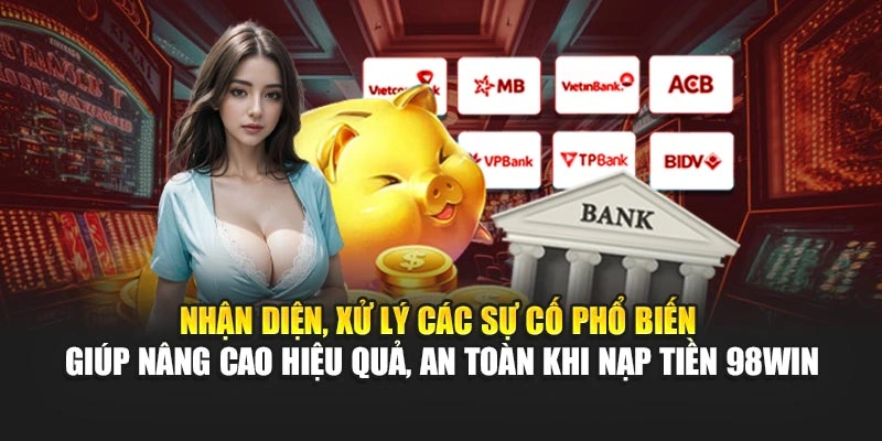Nhận diện, xử lý các sự cố phổ biến giúp nâng cao hiệu quả, an toàn khi nạp tiền 98WIN